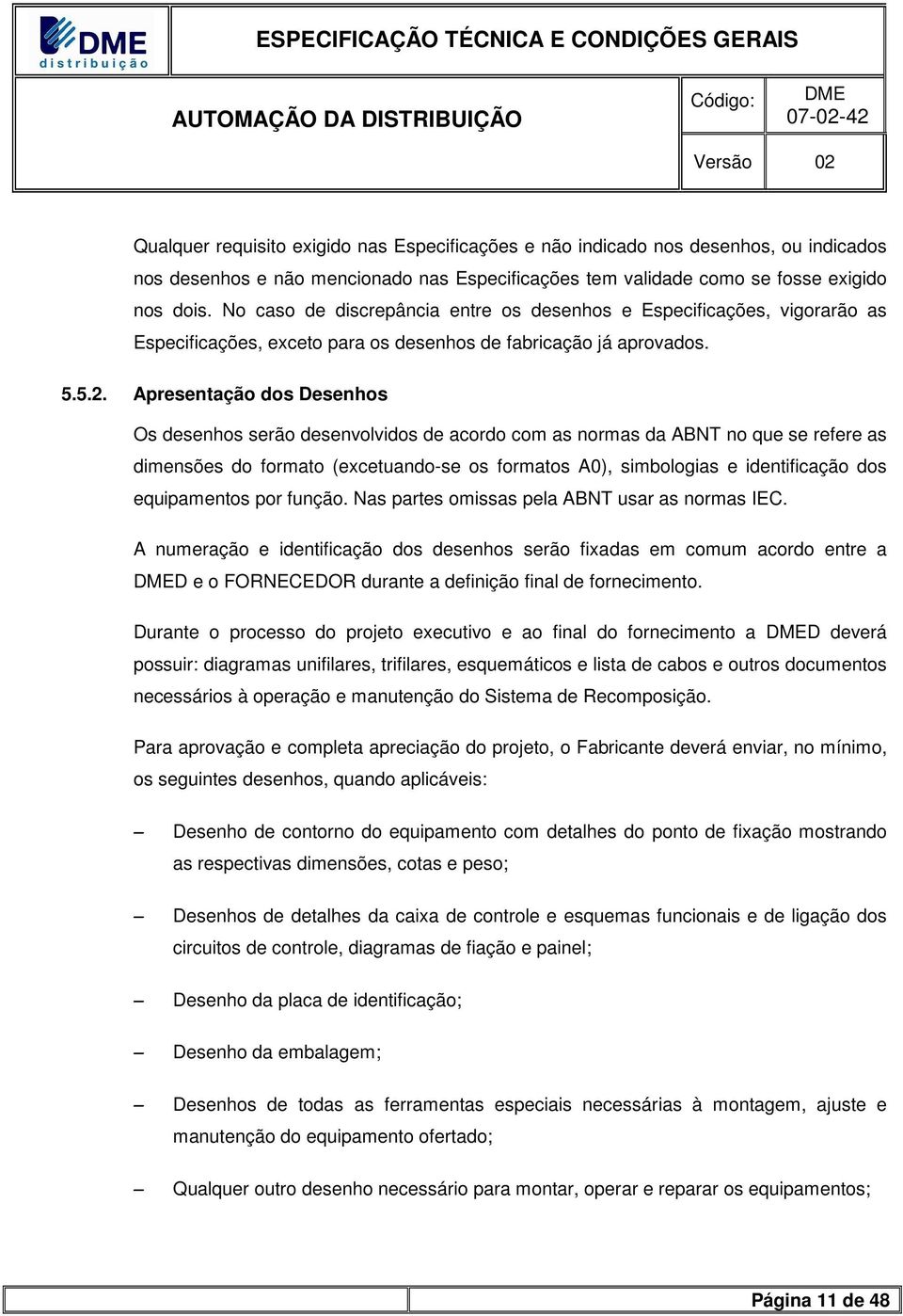 Apresentação dos Desenhos Os desenhos serão desenvolvidos de acordo com as normas da ABNT no que se refere as dimensões do formato (excetuando-se os formatos A0), simbologias e identificação dos