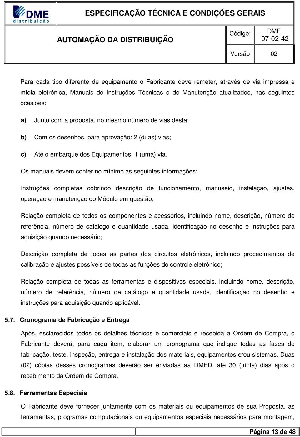 Os manuais devem conter no mínimo as seguintes informações: Instruções completas cobrindo descrição de funcionamento, manuseio, instalação, ajustes, operação e manutenção do Módulo em questão;