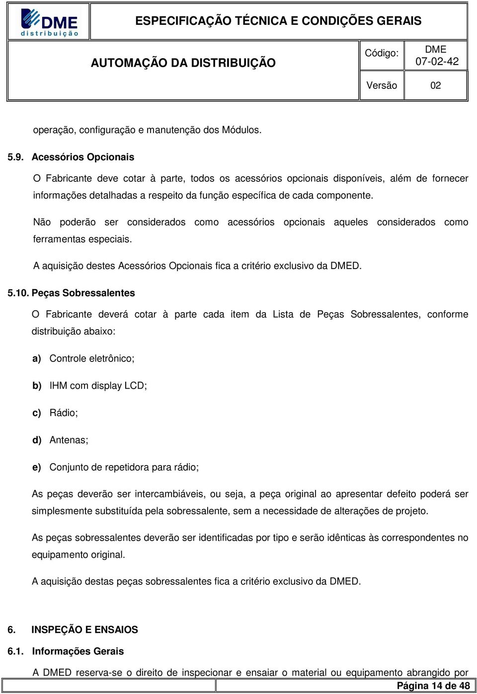 Não poderão ser considerados como acessórios opcionais aqueles considerados como ferramentas especiais. A aquisição destes Acessórios Opcionais fica a critério exclusivo da D. 5.10.