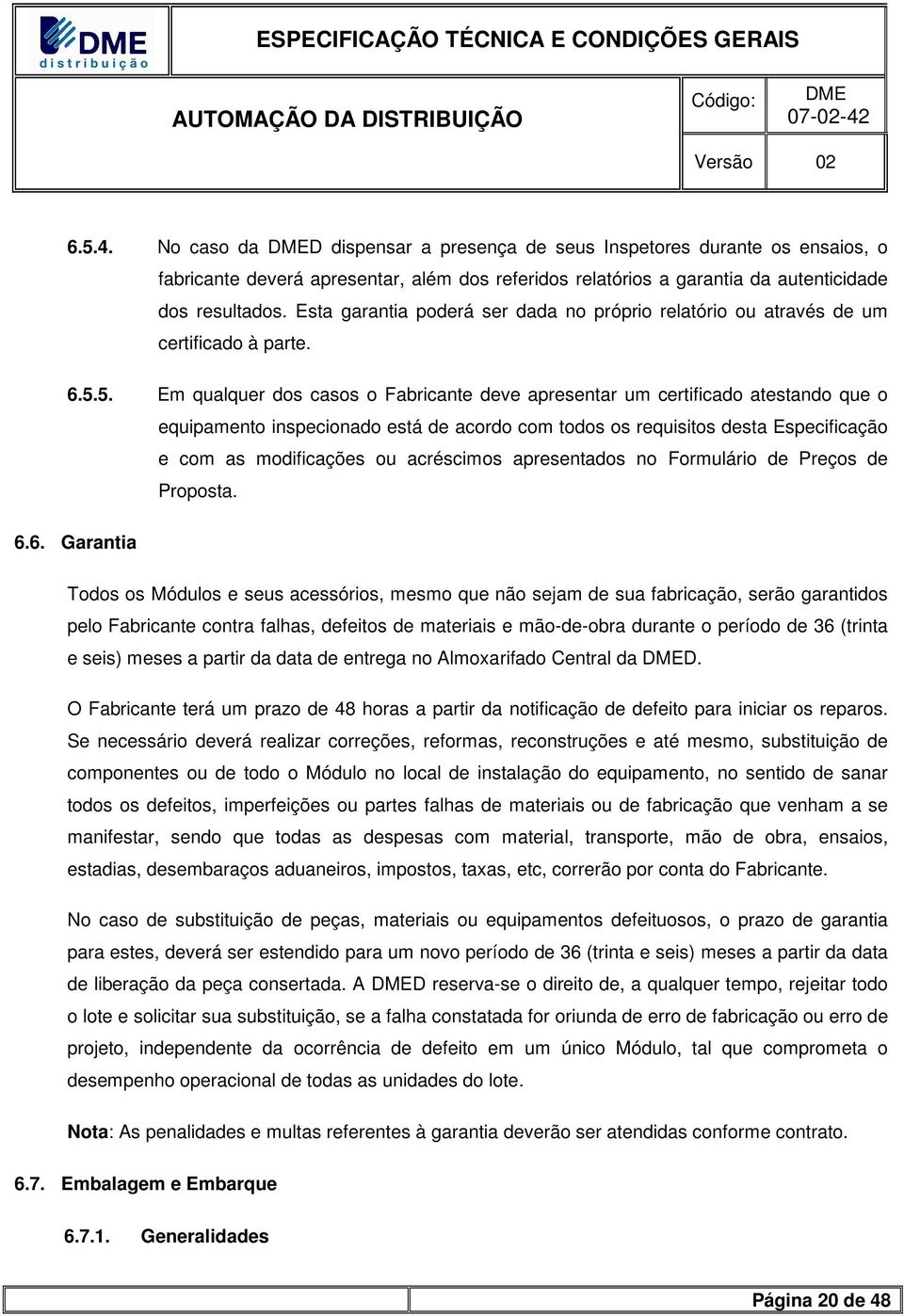 5. Em qualquer dos casos o Fabricante deve apresentar um certificado atestando que o equipamento inspecionado está de acordo com todos os requisitos desta Especificação e com as modificações ou