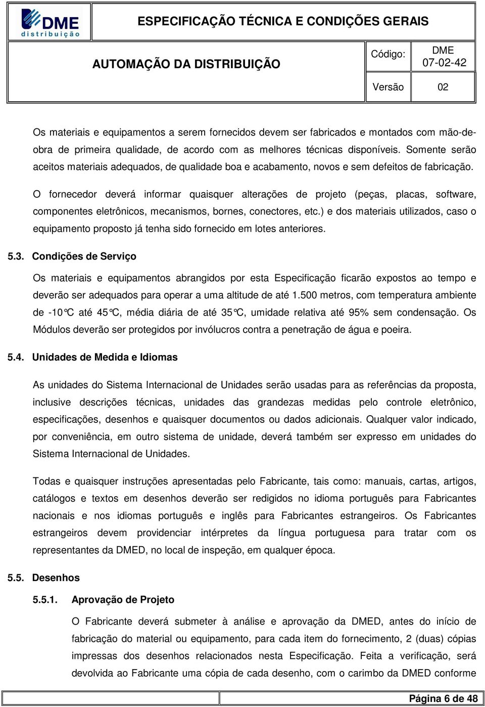 O fornecedor deverá informar quaisquer alterações de projeto (peças, placas, software, componentes eletrônicos, mecanismos, bornes, conectores, etc.