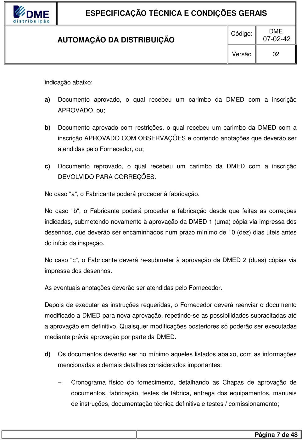 No caso "a", o Fabricante poderá proceder à fabricação.