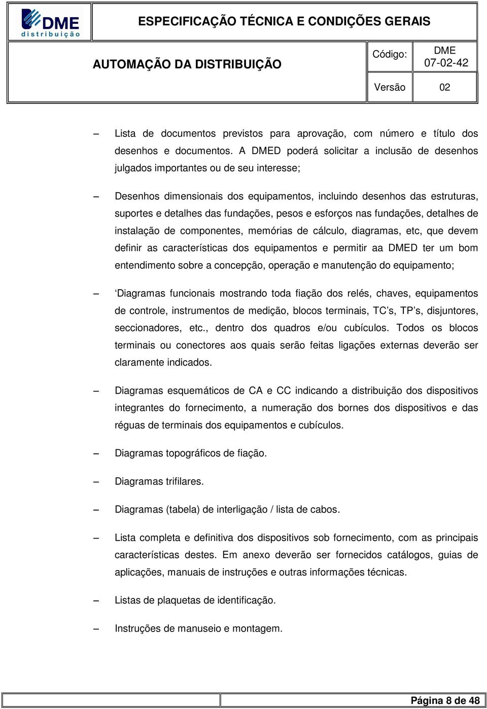 pesos e esforços nas fundações, detalhes de instalação de componentes, memórias de cálculo, diagramas, etc, que devem definir as características dos equipamentos e permitir aa D ter um bom