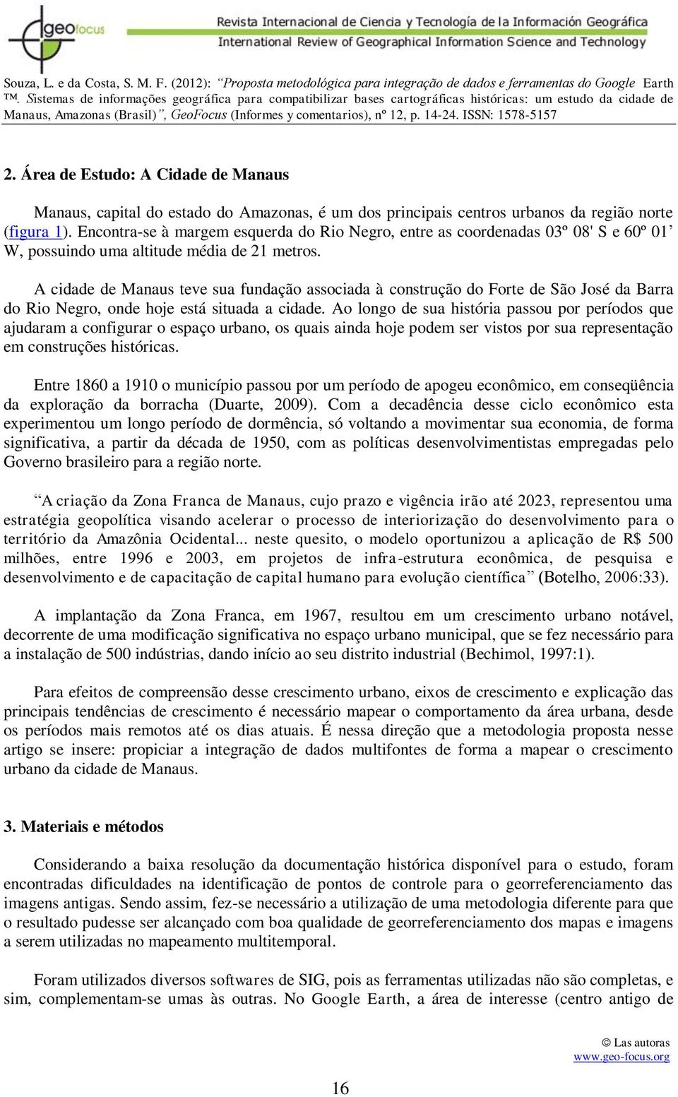 A cidade de Manaus teve sua fundação associada à construção do Forte de São José da Barra do Rio Negro, onde hoje está situada a cidade.