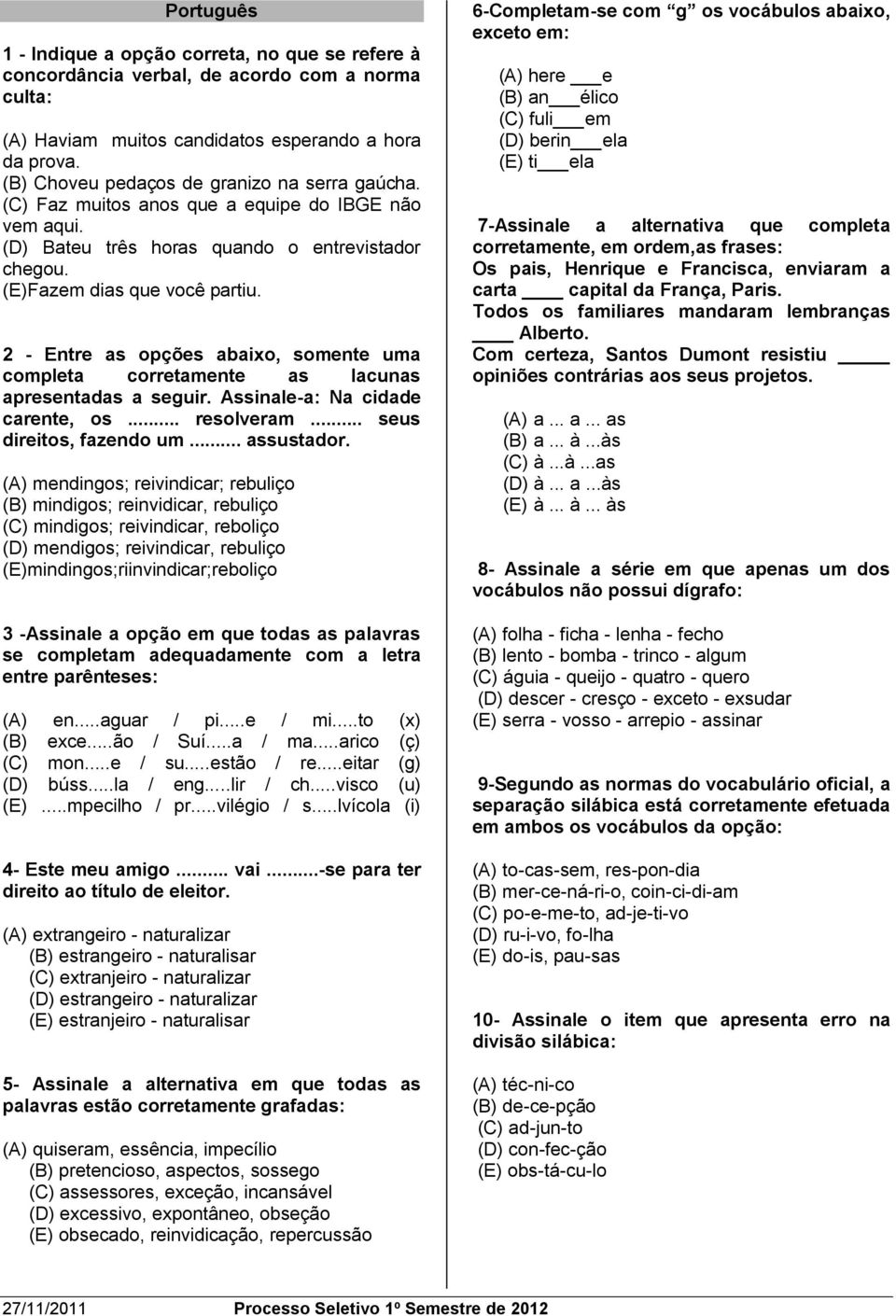 2 - Entre as opções abaixo, somente uma completa corretamente as lacunas apresentadas a seguir. Assinale-a: Na cidade carente, os... resolveram... seus direitos, fazendo um... assustador.