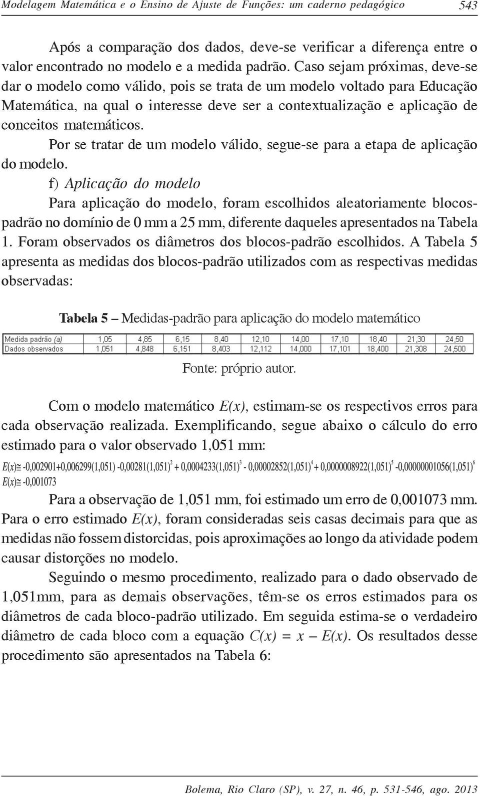 matemáticos. Por se tratar de um modelo válido, segue-se para a etapa de aplicação do modelo.