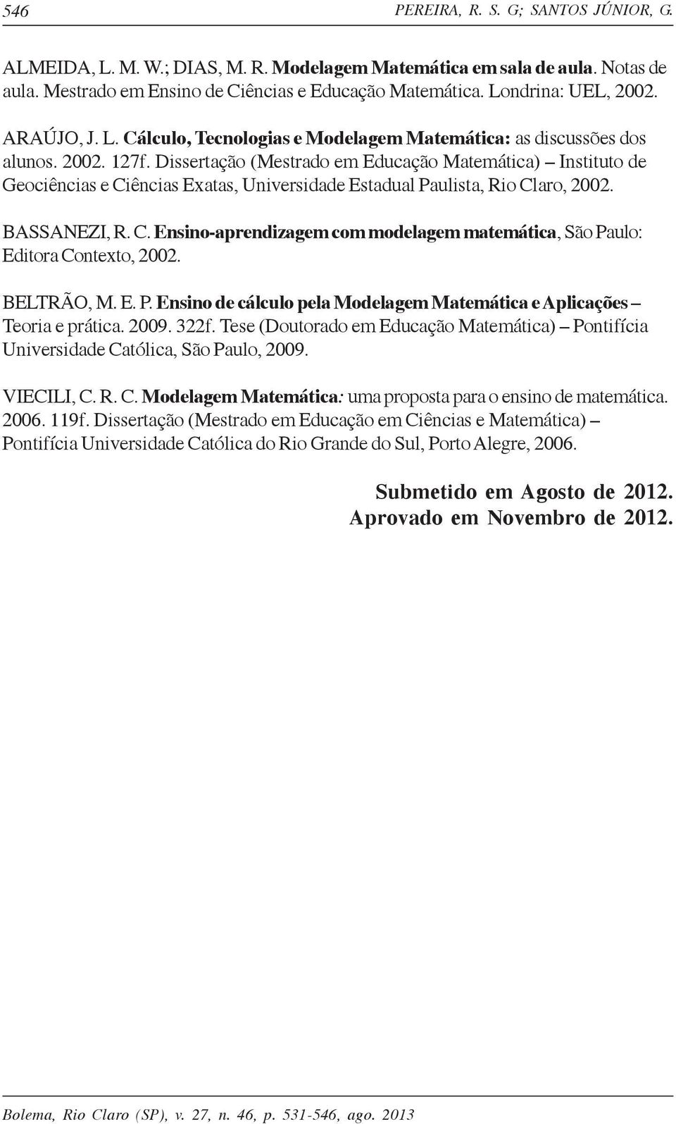 Dissertação (Mestrado em Educação Matemática) Instituto de Geociências e Ciências Exatas, Universidade Estadual Paulista, Rio Claro, 2002. BASSANEZI, R. C. Ensino-aprendizagem com modelagem matemática, São Paulo: Editora Contexto, 2002.