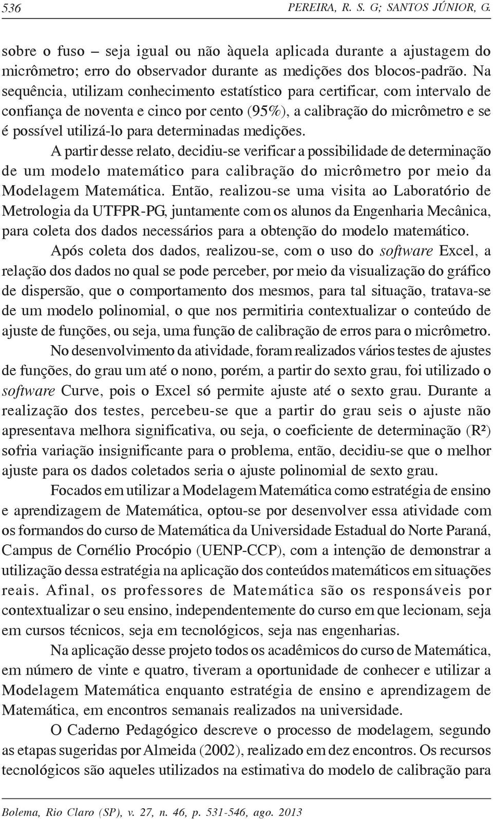 medições. A partir desse relato, decidiu-se verificar a possibilidade de determinação de um modelo matemático para calibração do micrômetro por meio da Modelagem Matemática.