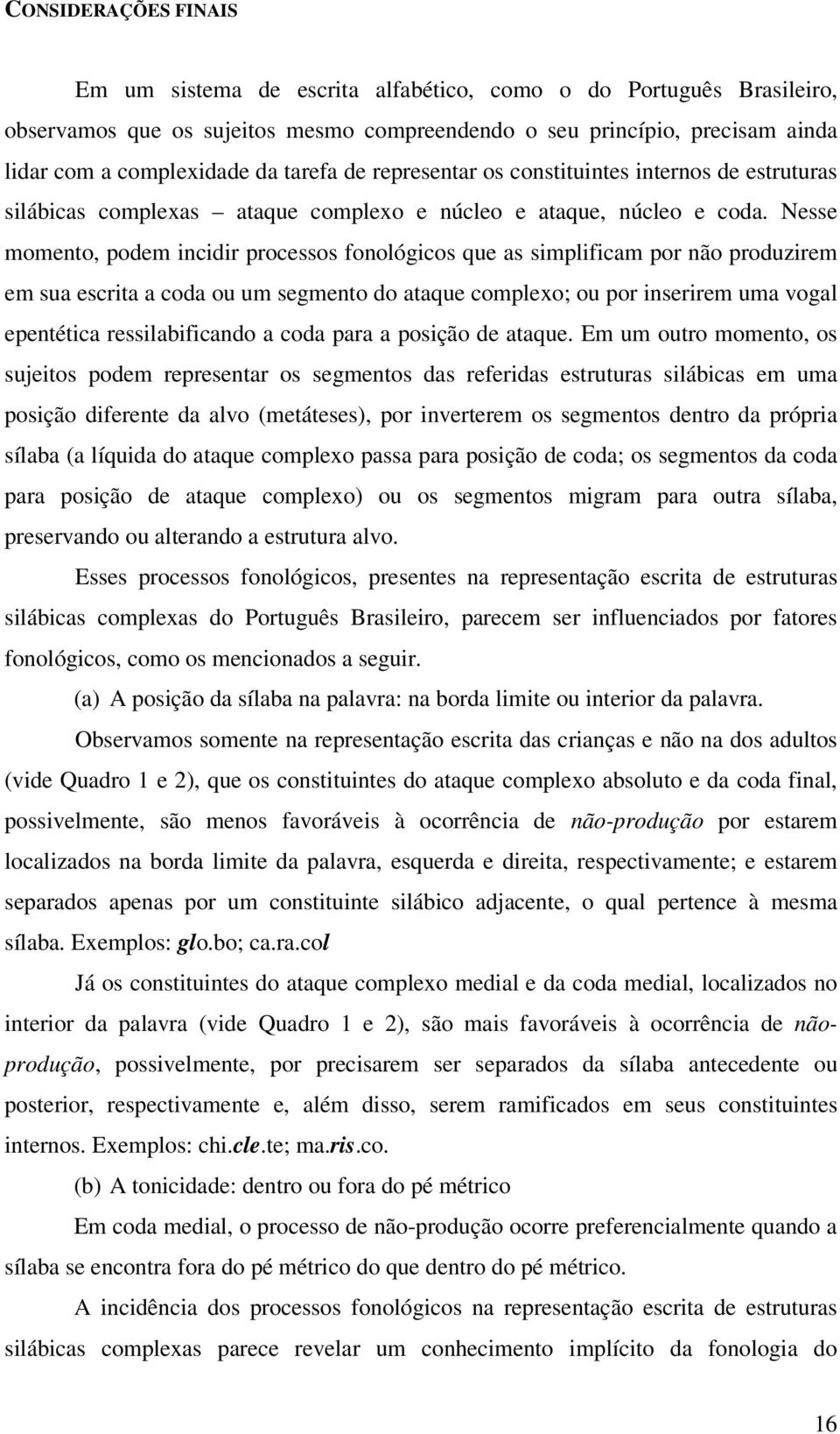 Nesse momento, podem incidir processos fonológicos que as simplificam por não produzirem em sua escrita a coda ou um segmento do ataque complexo; ou por inserirem uma vogal epentética