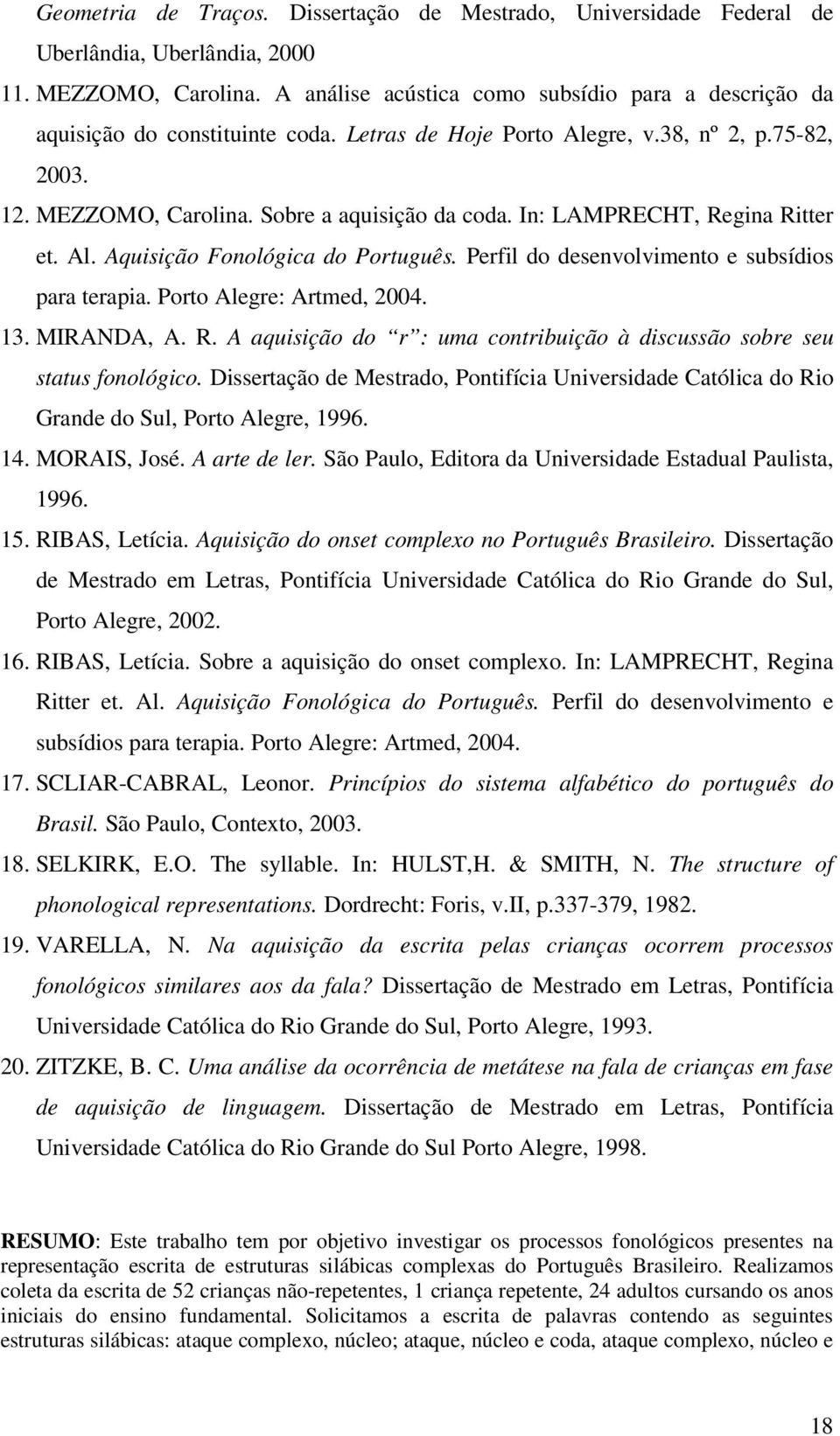 In: LAMPRECHT, Regina Ritter et. Al. Aquisição Fonológica do Português. Perfil do desenvolvimento e subsídios para terapia. Porto Alegre: Artmed, 2004. 13. MIRANDA, A. R. A aquisição do r : uma contribuição à discussão sobre seu status fonológico.