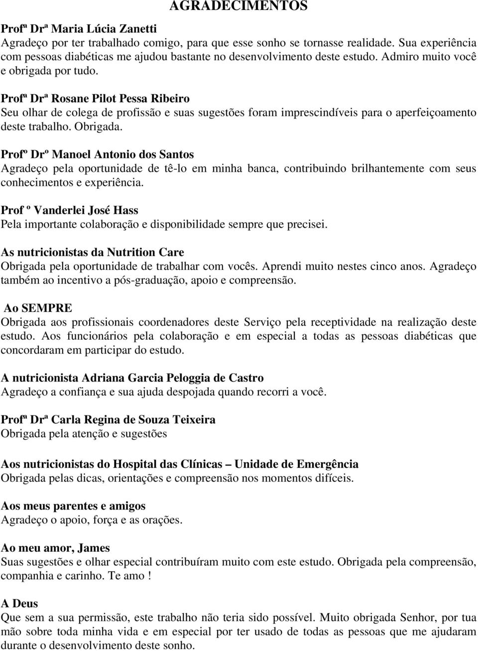 Profª Drª Rosane Pilot Pessa Ribeiro Seu olhar de colega de profissão e suas sugestões foram imprescindíveis para o aperfeiçoamento deste trabalho. Obrigada.