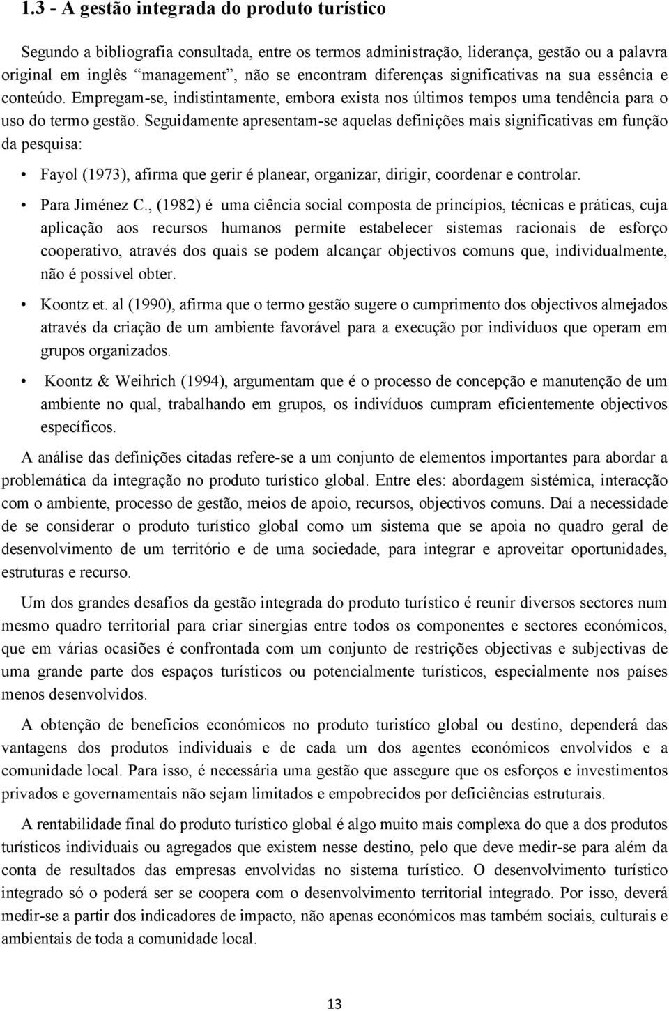 Seguidamente apresentam-se aquelas definições mais significativas em função da pesquisa: Fayol (1973), afirma que gerir é planear, organizar, dirigir, coordenar e controlar. Para Jiménez C.