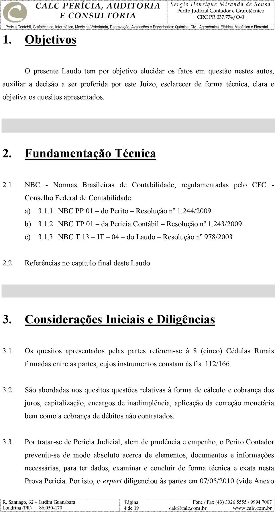 244/2009 b) 3.1.2 NBC TP 01 da Perícia Contábil Resolução nº 1.243/2009 c) 3.1.3 NBC T 13 IT 04 do Laudo Resolução nº 978/2003 2.2 Referências no capítulo final deste Laudo. 3. Considerações Iniciais e Diligências 3.