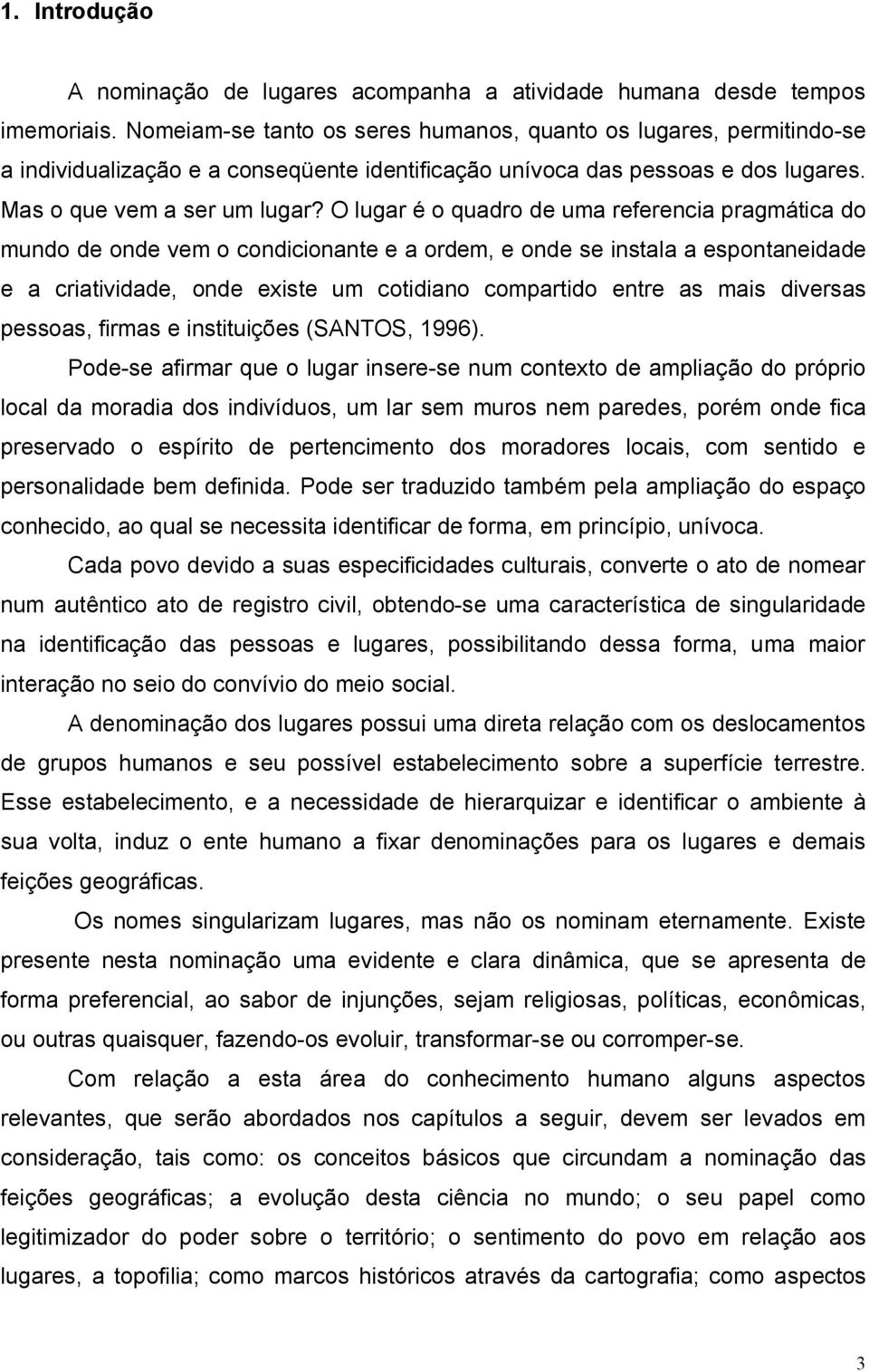 O lugar é o quadro de uma referencia pragmática do mundo de onde vem o condicionante e a ordem, e onde se instala a espontaneidade e a criatividade, onde existe um cotidiano compartido entre as mais