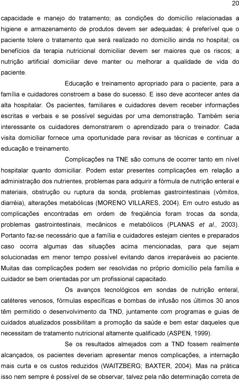 do paciente. Educação e treinamento apropriado para o paciente, para a família e cuidadores constroem a base do sucesso. E isso deve acontecer antes da alta hospitalar.