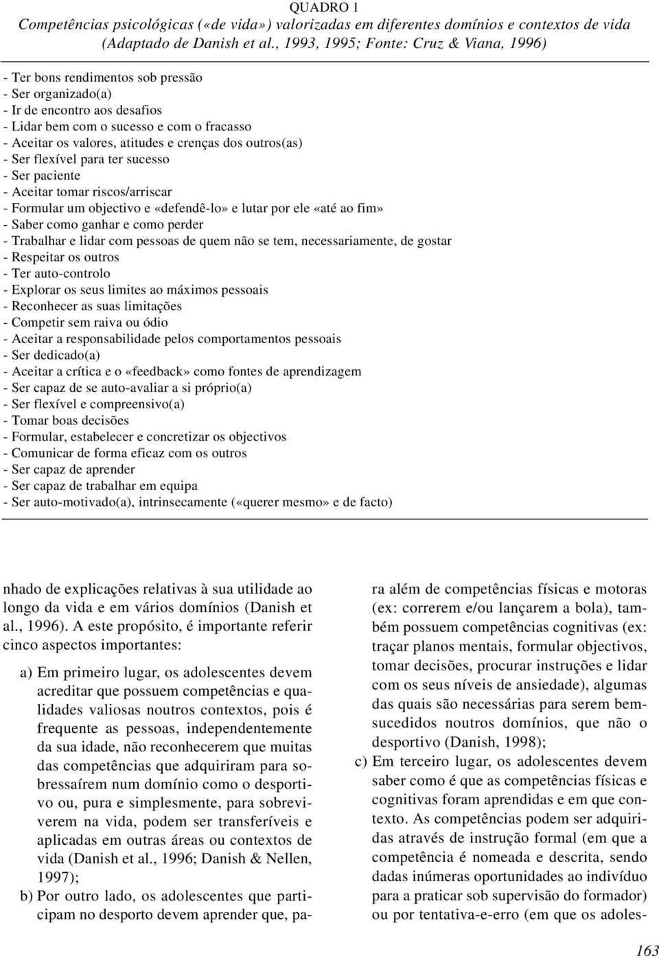 e crenças dos outros(as) - Ser flexível para ter sucesso - Ser paciente - Aceitar tomar riscos/arriscar - Formular um objectivo e «defendê-lo» e lutar por ele «até ao fim» - Saber como ganhar e como