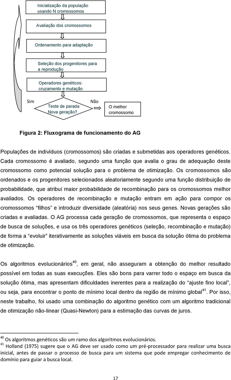 Cada cromossomo é avalado, segundo uma função que avala o grau de adequação dese cromossomo como poencal solução para o problema de omzação.