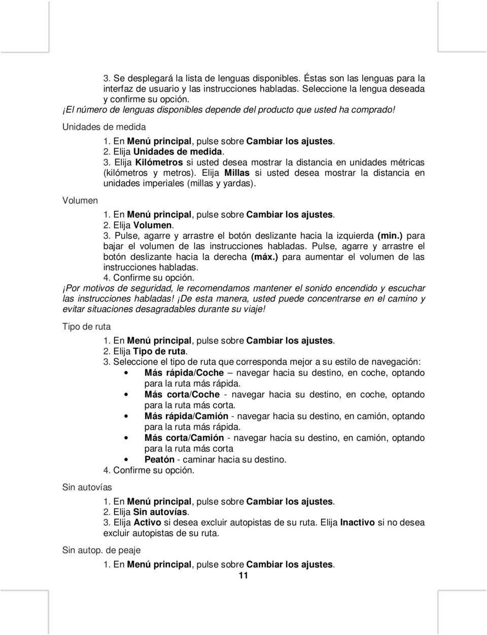 Elija Kilómetros si usted desea mostrar la distancia en unidades métricas (kilómetros y metros). Elija Millas si usted desea mostrar la distancia en unidades imperiales (millas y yardas). 1.