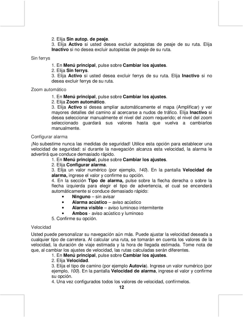 Elija Inactivo si no desea excluir ferrys de su ruta. 1. En Menú principal, pulse sobre Cambiar los ajustes. 2. Elija Zoom automático. 3.