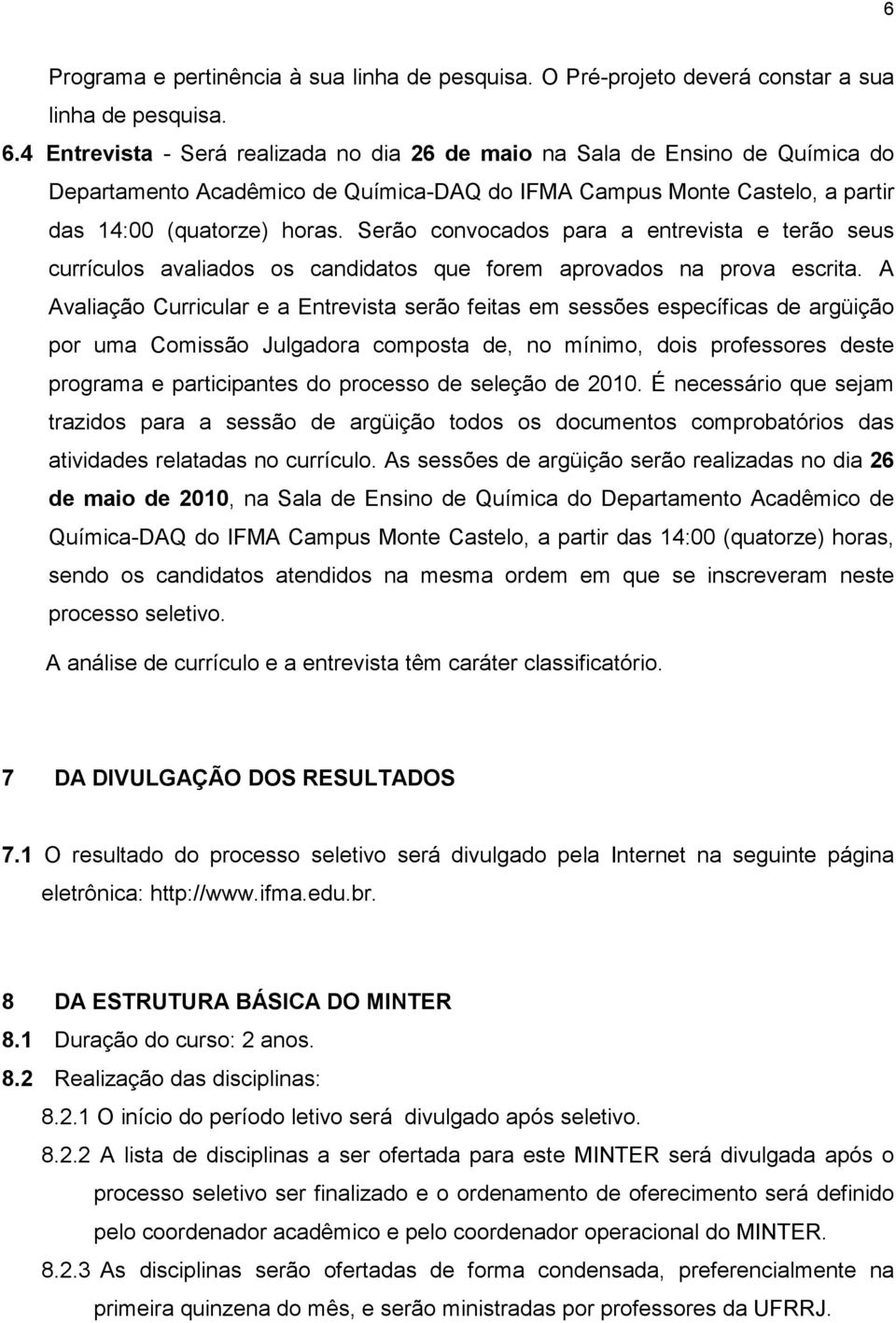 Serão convocados para a entrevista e terão seus currículos avaliados os candidatos que forem aprovados na prova escrita.