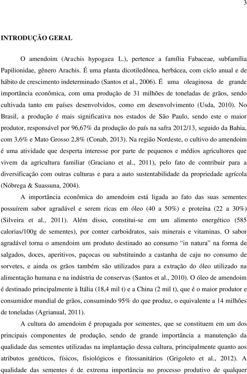 É uma oleaginosa de grande importância econômica, com uma produção de 31 milhões de toneladas de grãos, sendo cultivada tanto em países desenvolvidos, como em desenvolvimento (Usda, 2010).