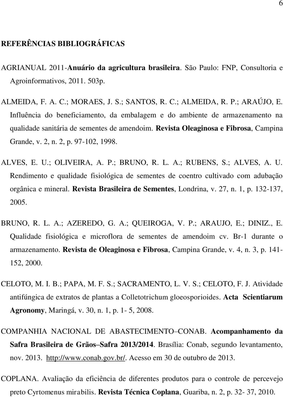 97-102, 1998. ALVES, E. U.; OLIVEIRA, A. P.; BRUNO, R. L. A.; RUBENS, S.; ALVES, A. U. Rendimento e qualidade fisiológica de sementes de coentro cultivado com adubação orgânica e mineral.