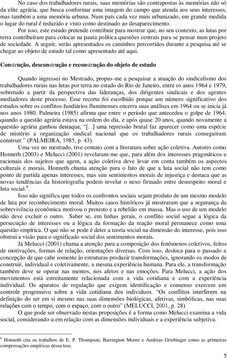 Por isso, este estudo pretende contribuir para mostrar que, no seu contexto, as lutas por terra contribuíram para colocar na pauta política questões centrais para se pensar num projeto de sociedade.