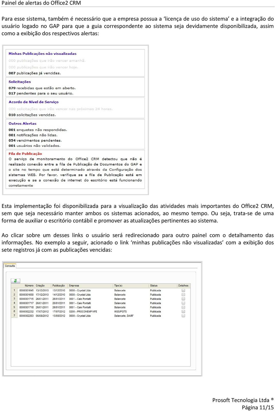 que seja necessário manter ambos os sistemas acionados, ao mesmo tempo. Ou seja, trata-se de uma forma de auxiliar o escritório contábil e promover as atualizações pertinentes ao sistema.