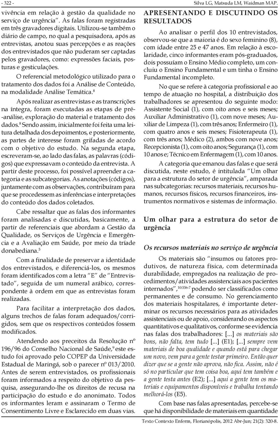 expressões faciais, posturas e gesticulações. O referencial metodológico utilizado para o tratamento dos dados foi a Análise de Conteúdo, na modalidade Análise Temática.