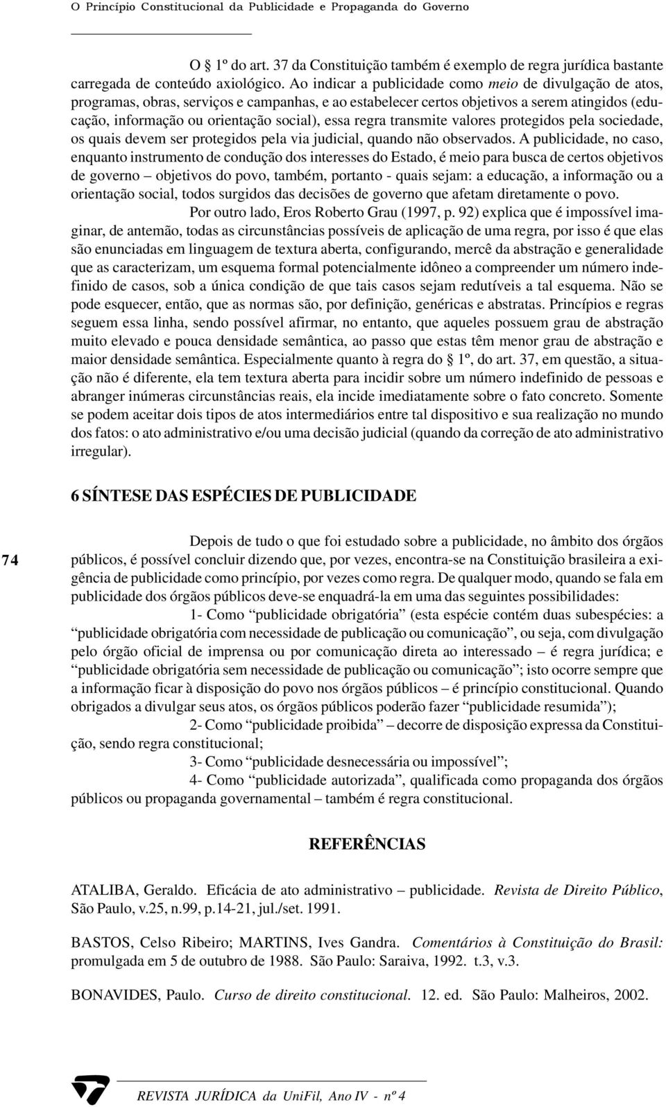 regra transmite valores protegidos pela sociedade, os quais devem ser protegidos pela via judicial, quando não observados.