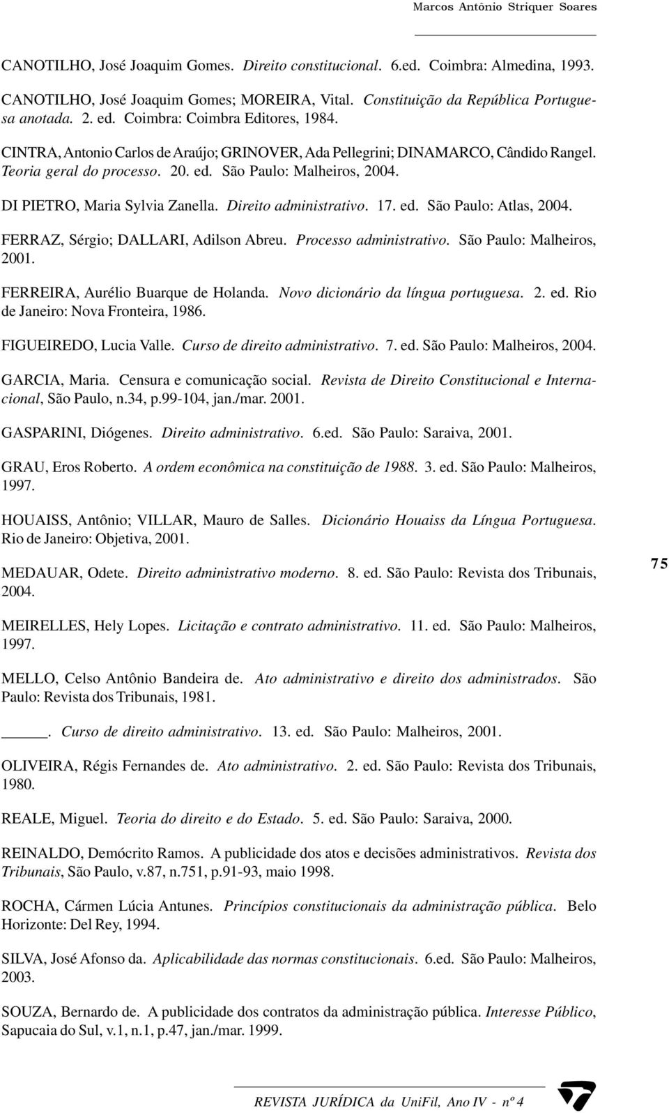 20. ed. São Paulo: Malheiros, 2004. DI PIETRO, Maria Sylvia Zanella. Direito administrativo. 17. ed. São Paulo: Atlas, 2004. FERRAZ, Sérgio; DALLARI, Adilson Abreu. Processo administrativo.