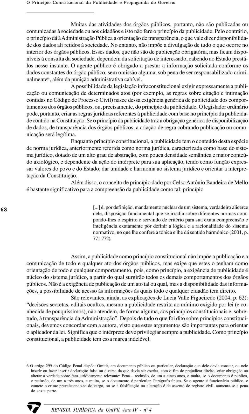 No entanto, não impõe a divulgação de tudo o que ocorre no interior dos órgãos públicos.