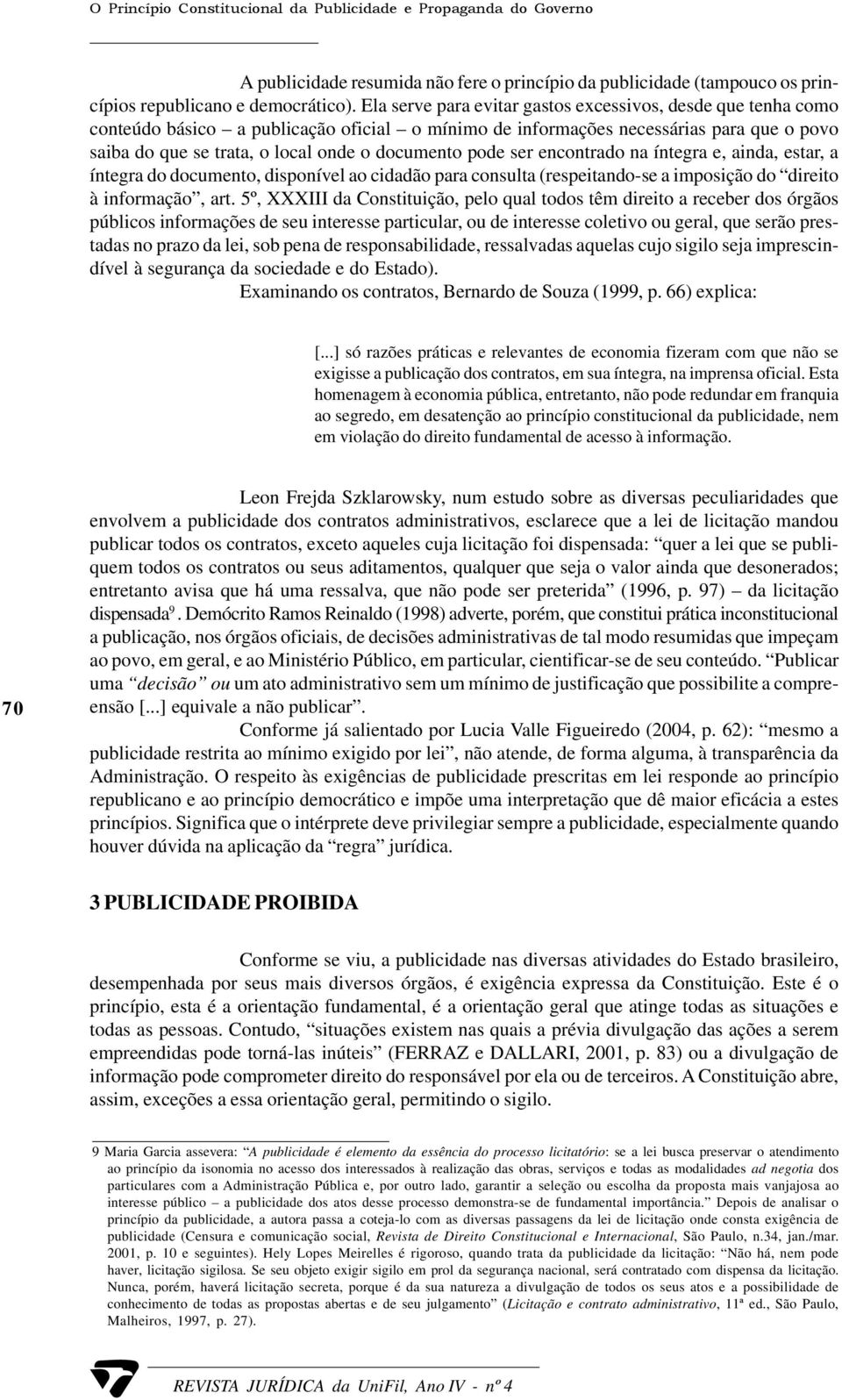 pode ser encontrado na íntegra e, ainda, estar, a íntegra do documento, disponível ao cidadão para consulta (respeitando-se a imposição do direito à informação, art.