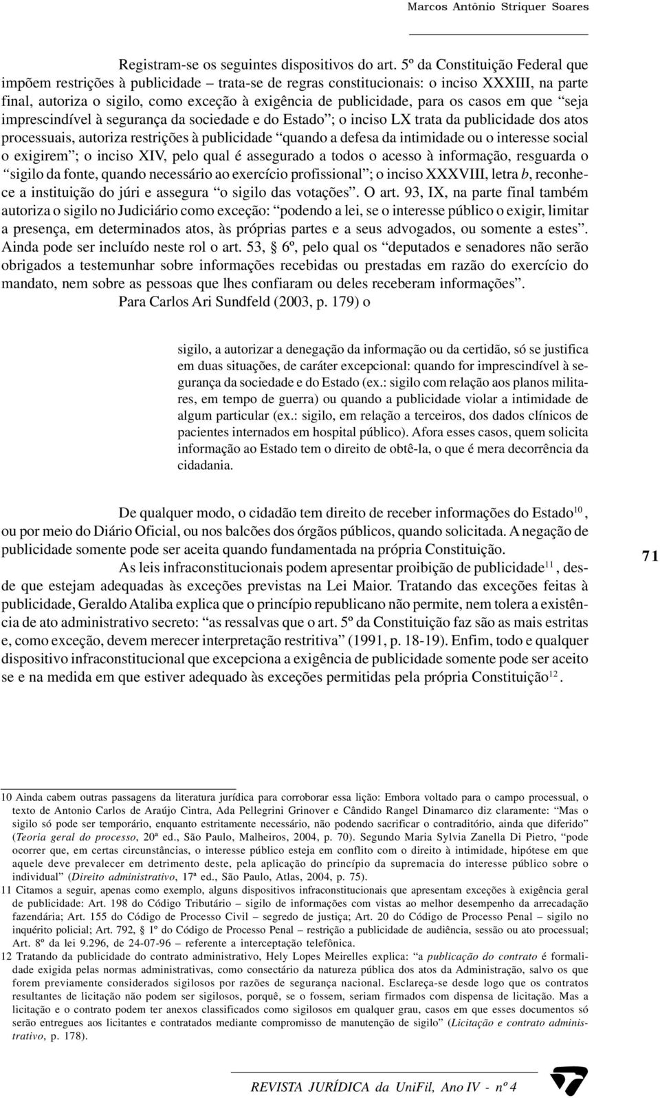 casos em que seja imprescindível à segurança da sociedade e do Estado ; o inciso LX trata da publicidade dos atos processuais, autoriza restrições à publicidade quando a defesa da intimidade ou o