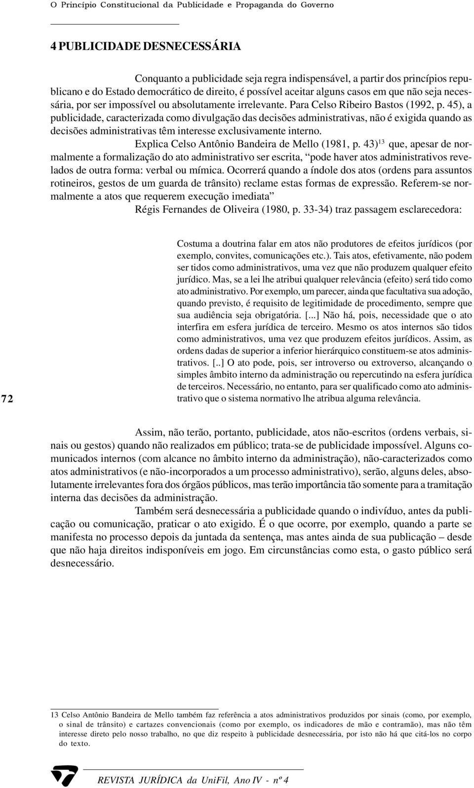 45), a publicidade, caracterizada como divulgação das decisões administrativas, não é exigida quando as decisões administrativas têm interesse exclusivamente interno.