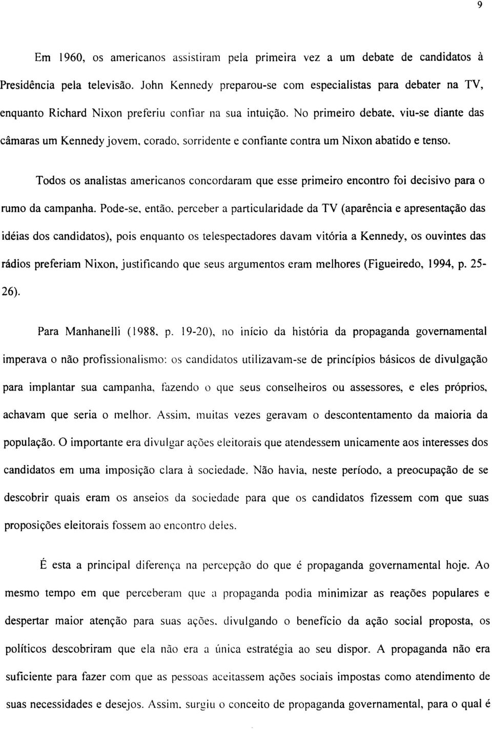 sorridente e confiante contra um Nixon abatido e tenso. Todos os analistas americanos concordaram que esse primeiro encontro foi decisivo para o rumo da campanha. Pode-se. então.