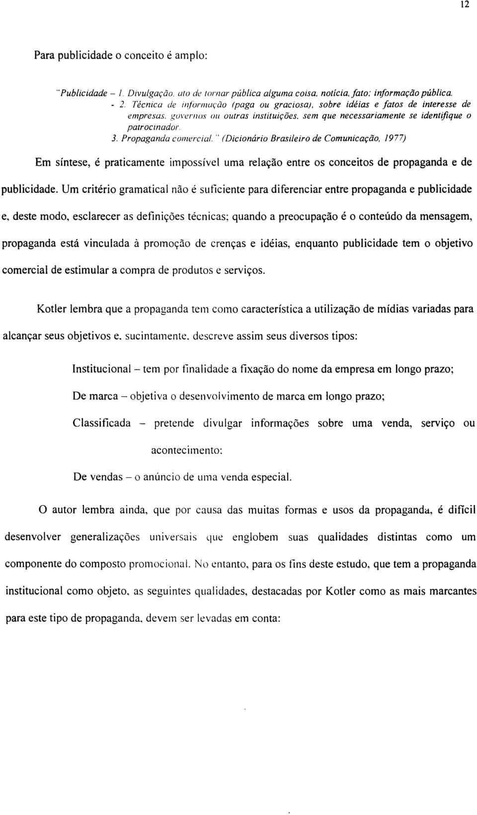 Propaganda comercial. " (Dicionário Brasileiro de Comunicação, 1977) Em síntese, é praticamente impossível uma relação entre os conceitos de propaganda e de publicidade.