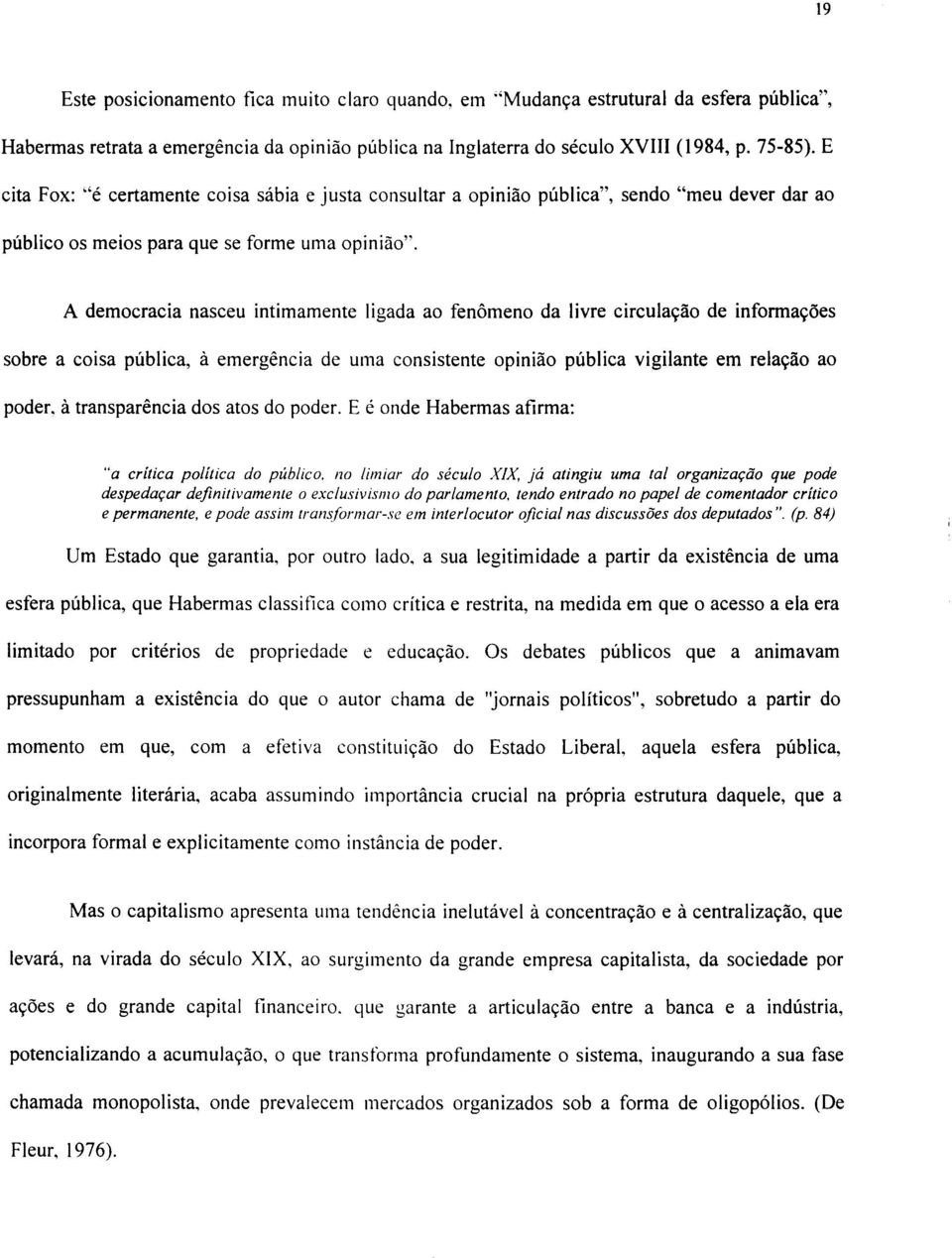 A democracia nasceu intimamente ligada ao fenômeno da livre circulação de informações sobre a coisa pública, à emergência de uma consistente opinião pública vigilante em relação ao poder, à