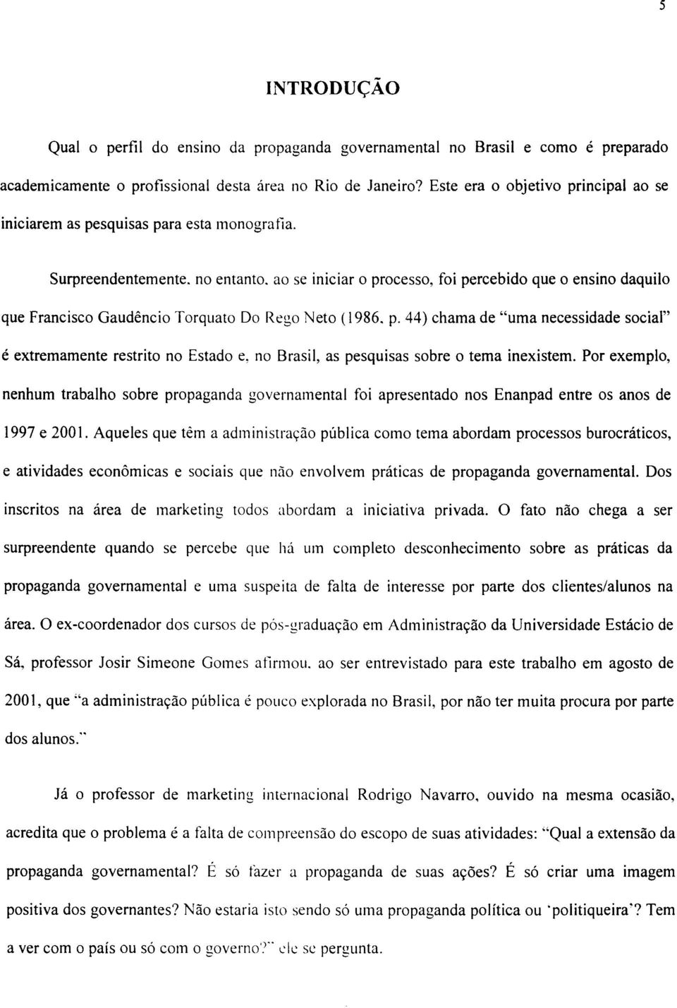 ao se iniciar o processo, foi percebido que o ensino daquilo que Francisco Gaudêncio Torquato Do Rego Neto (1986. p. 44) chama de "uma necessidade social" é extremamente restrito no Estado e, no Brasil, as pesquisas sobre o tema inexistem.