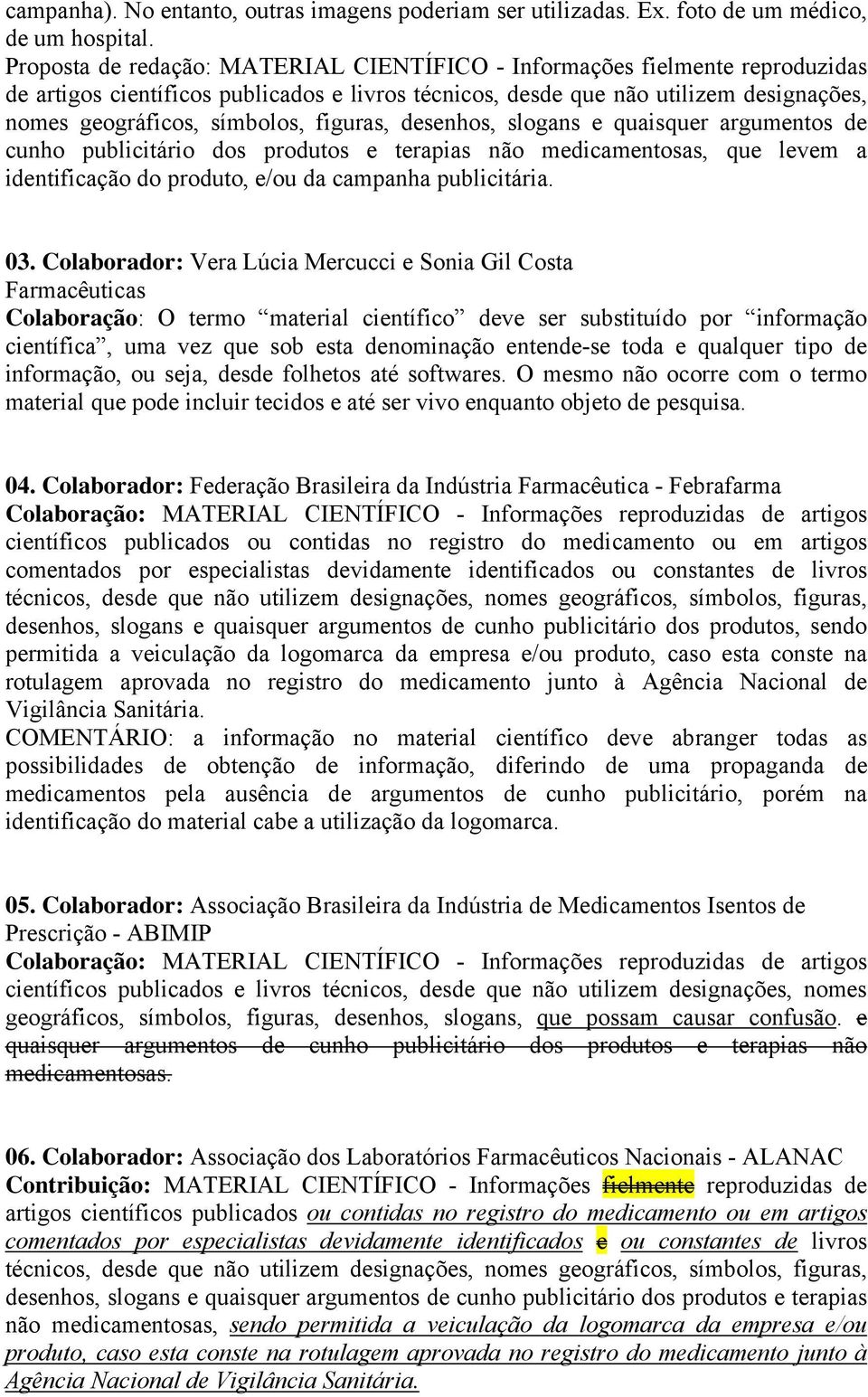 figuras, desenhos, slogans e quaisquer argumentos de cunho publicitário dos produtos e terapias não medicamentosas, que levem a identificação do produto, e/ou da campanha publicitária. 03.