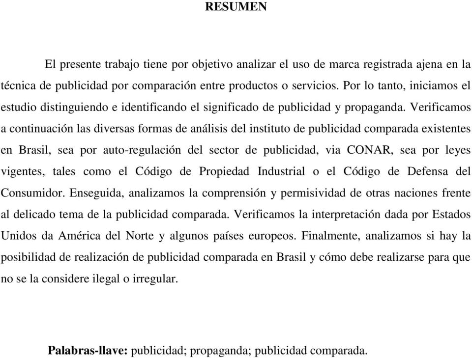 Verificamos a continuación las diversas formas de análisis del instituto de publicidad comparada existentes en Brasil, sea por auto-regulación del sector de publicidad, via CONAR, sea por leyes