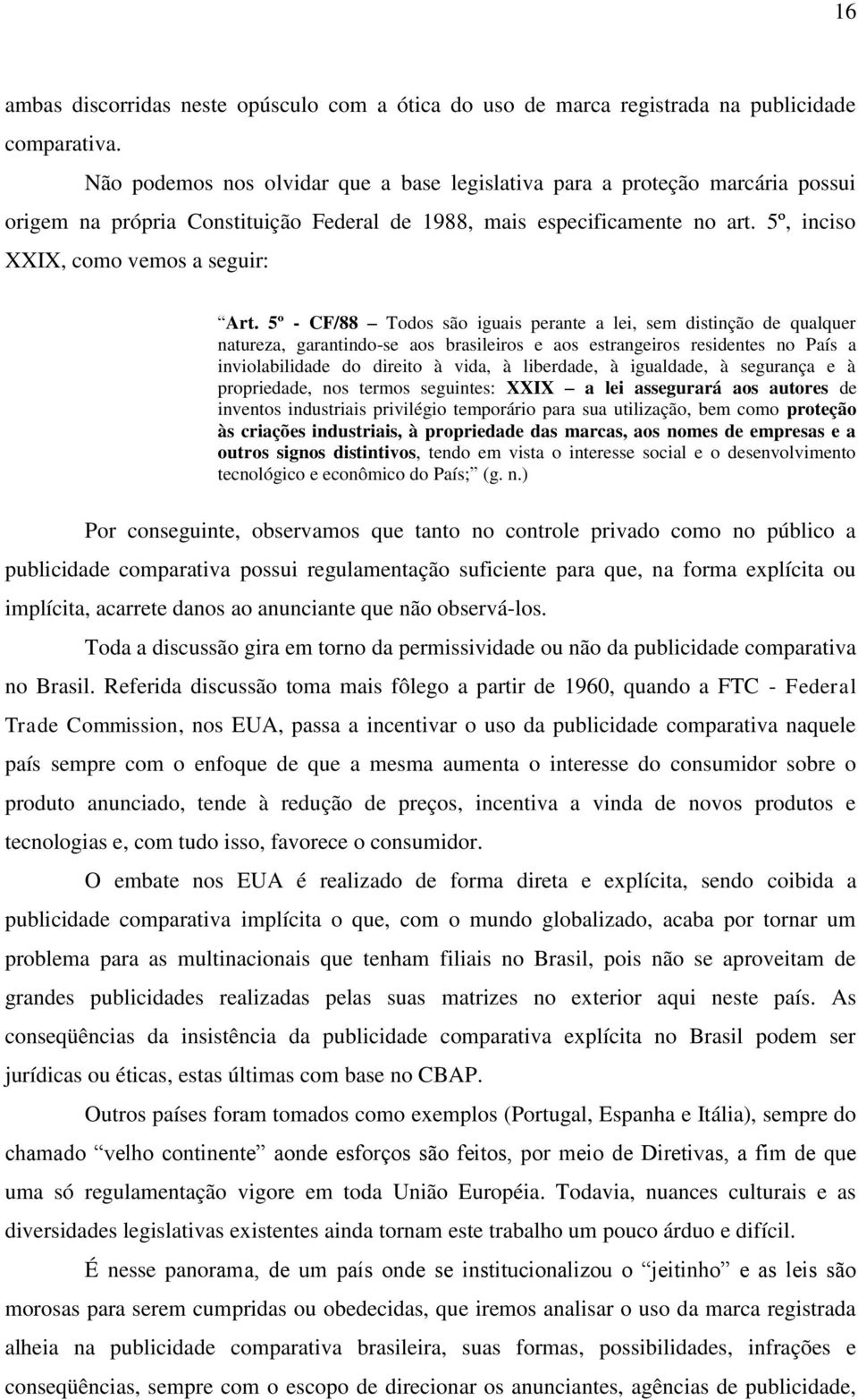 5º - CF/88 Todos são iguais perante a lei, sem distinção de qualquer natureza, garantindo-se aos brasileiros e aos estrangeiros residentes no País a inviolabilidade do direito à vida, à liberdade, à