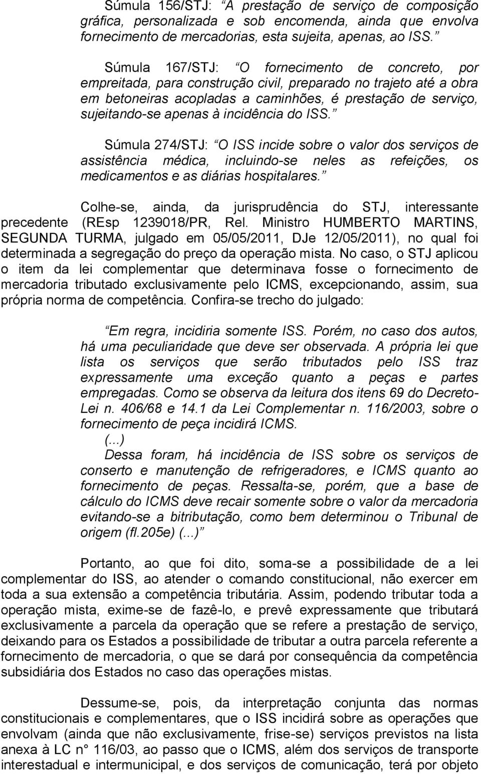 incidência do ISS. Súmula 274/STJ: O ISS incide sobre o valor dos serviços de assistência médica, incluindo-se neles as refeições, os medicamentos e as diárias hospitalares.