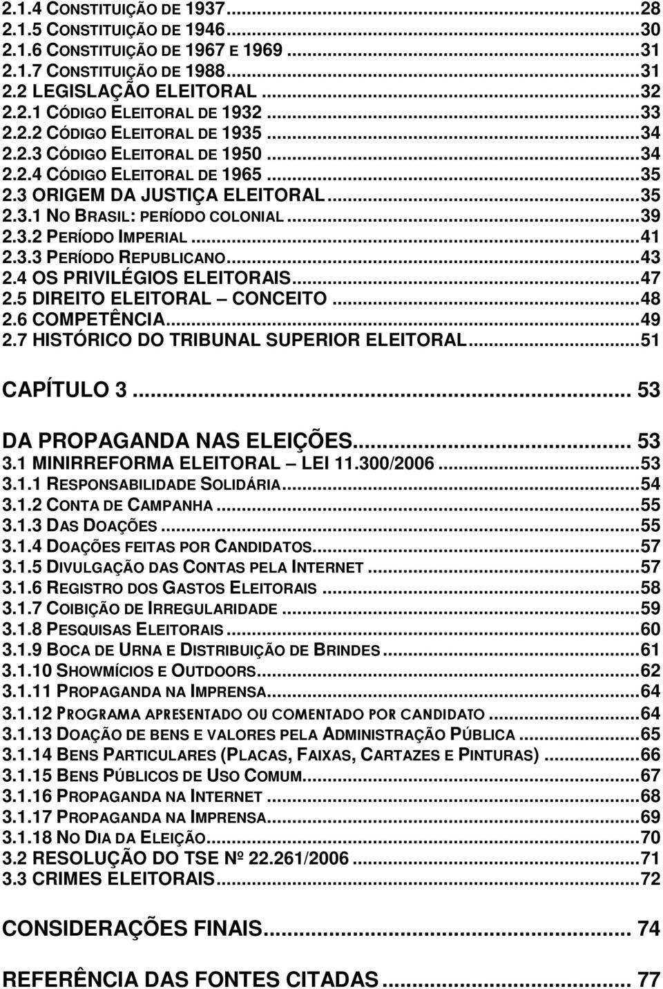 ..41 2.3.3 PERÍODO REPUBLICANO...43 2.4 OS PRIVILÉGIOS ELEITORAIS...47 2.5 DIREITO ELEITORAL CONCEITO...48 2.6 COMPETÊNCIA...49 2.7 HISTÓRICO DO TRIBUNAL SUPERIOR ELEITORAL...51 CAPÍTULO 3.