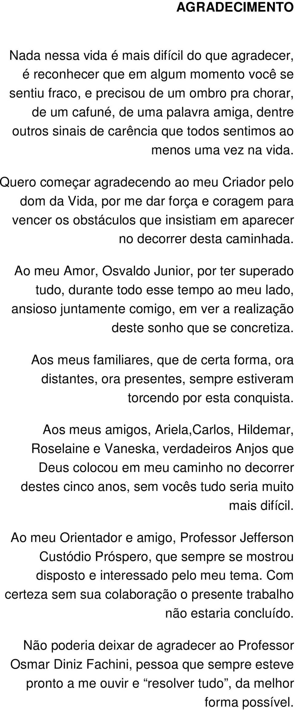 Quero começar agradecendo ao meu Criador pelo dom da Vida, por me dar força e coragem para vencer os obstáculos que insistiam em aparecer no decorrer desta caminhada.