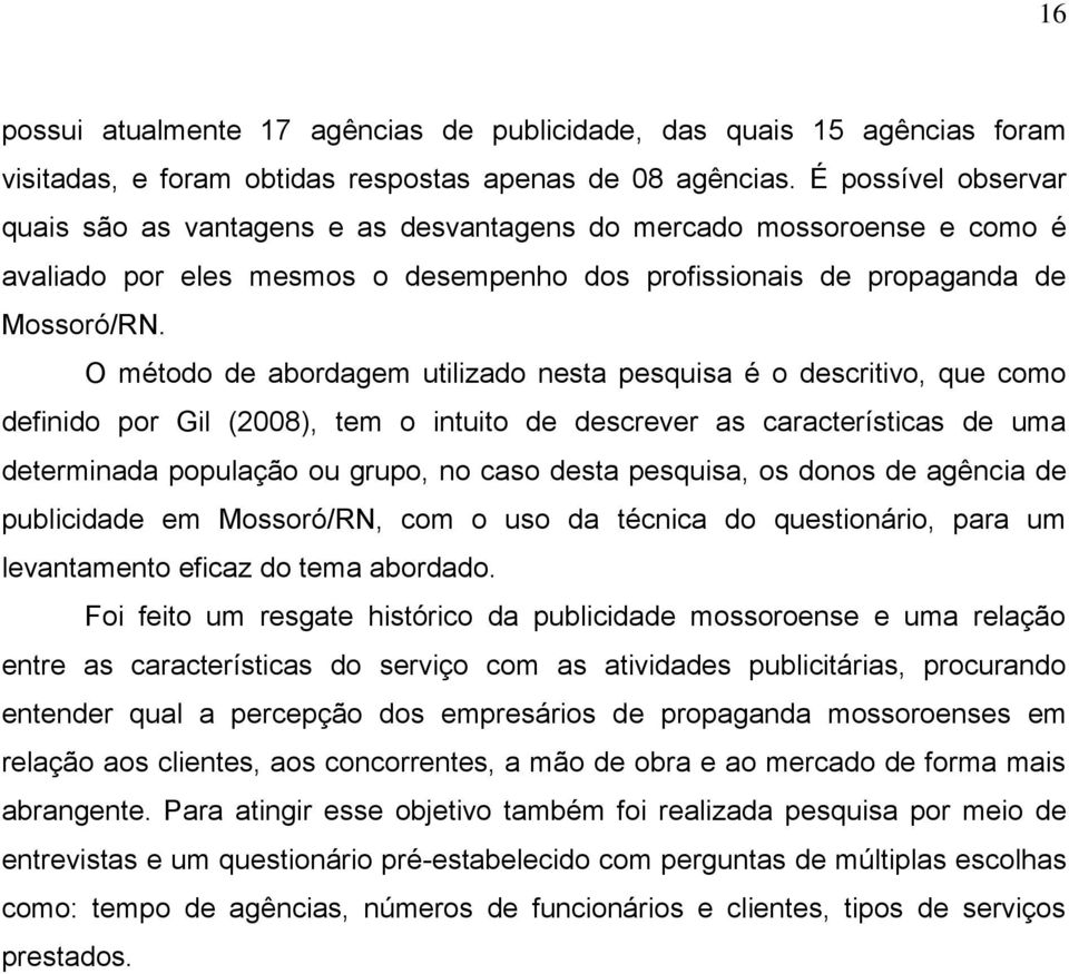 O método de abordagem utilizado nesta pesquisa é o descritivo, que como definido por Gil (2008), tem o intuito de descrever as características de uma determinada população ou grupo, no caso desta