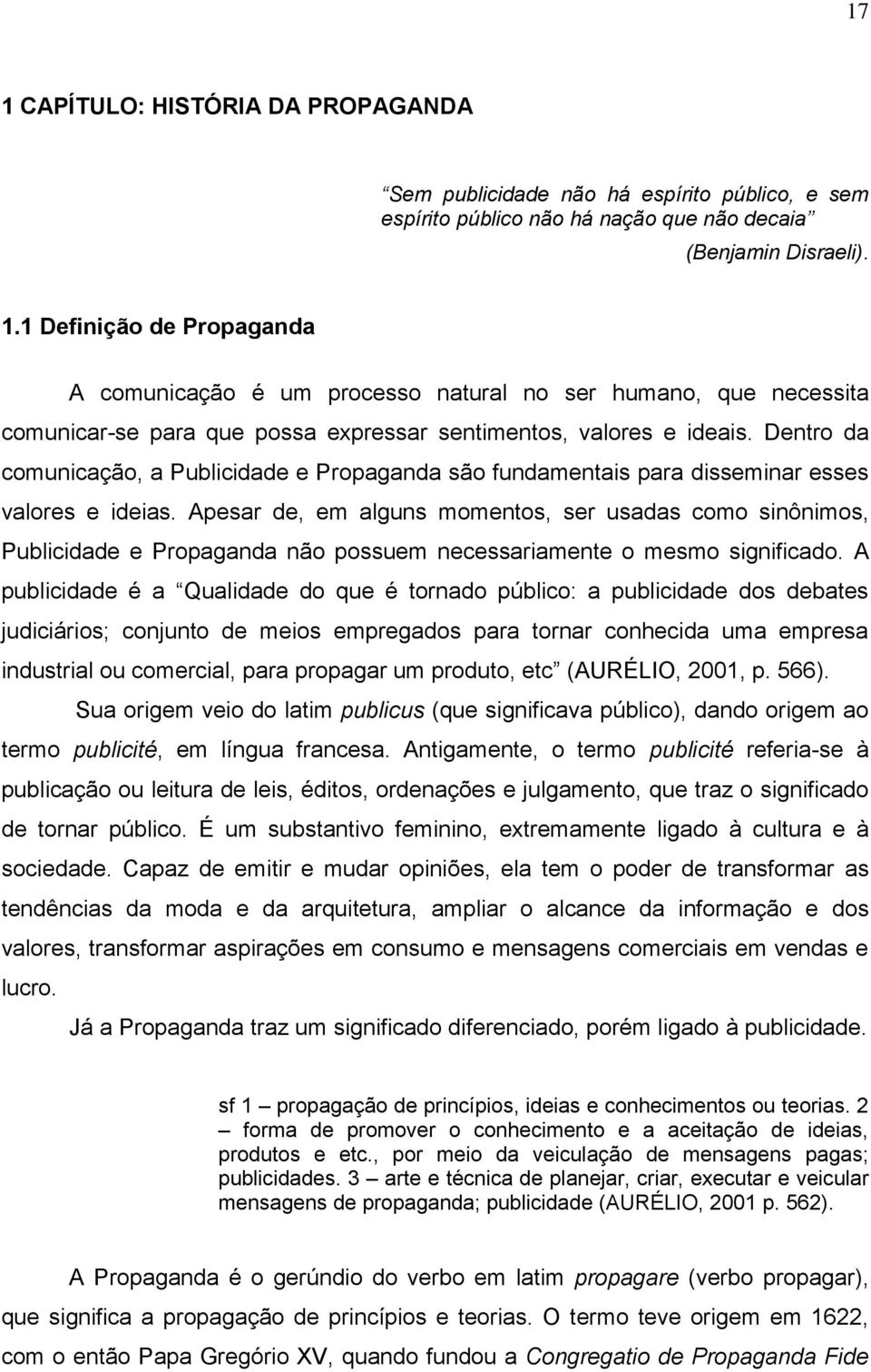 Apesar de, em alguns momentos, ser usadas como sinônimos, Publicidade e Propaganda não possuem necessariamente o mesmo significado.