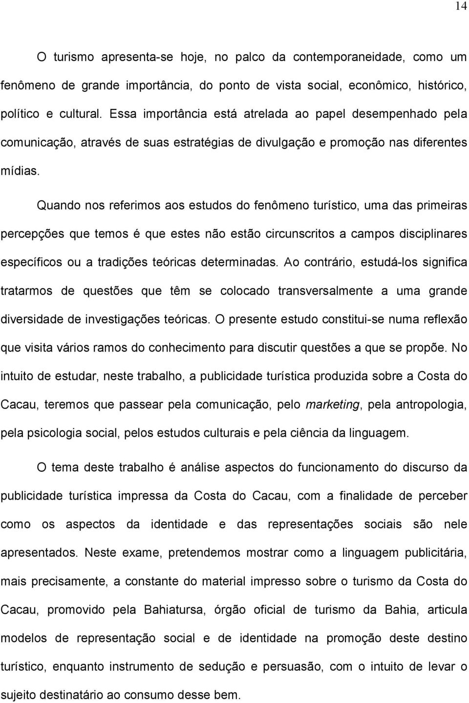 Quando nos referimos aos estudos do fenômeno turístico, uma das primeiras percepções que temos é que estes não estão circunscritos a campos disciplinares específicos ou a tradições teóricas