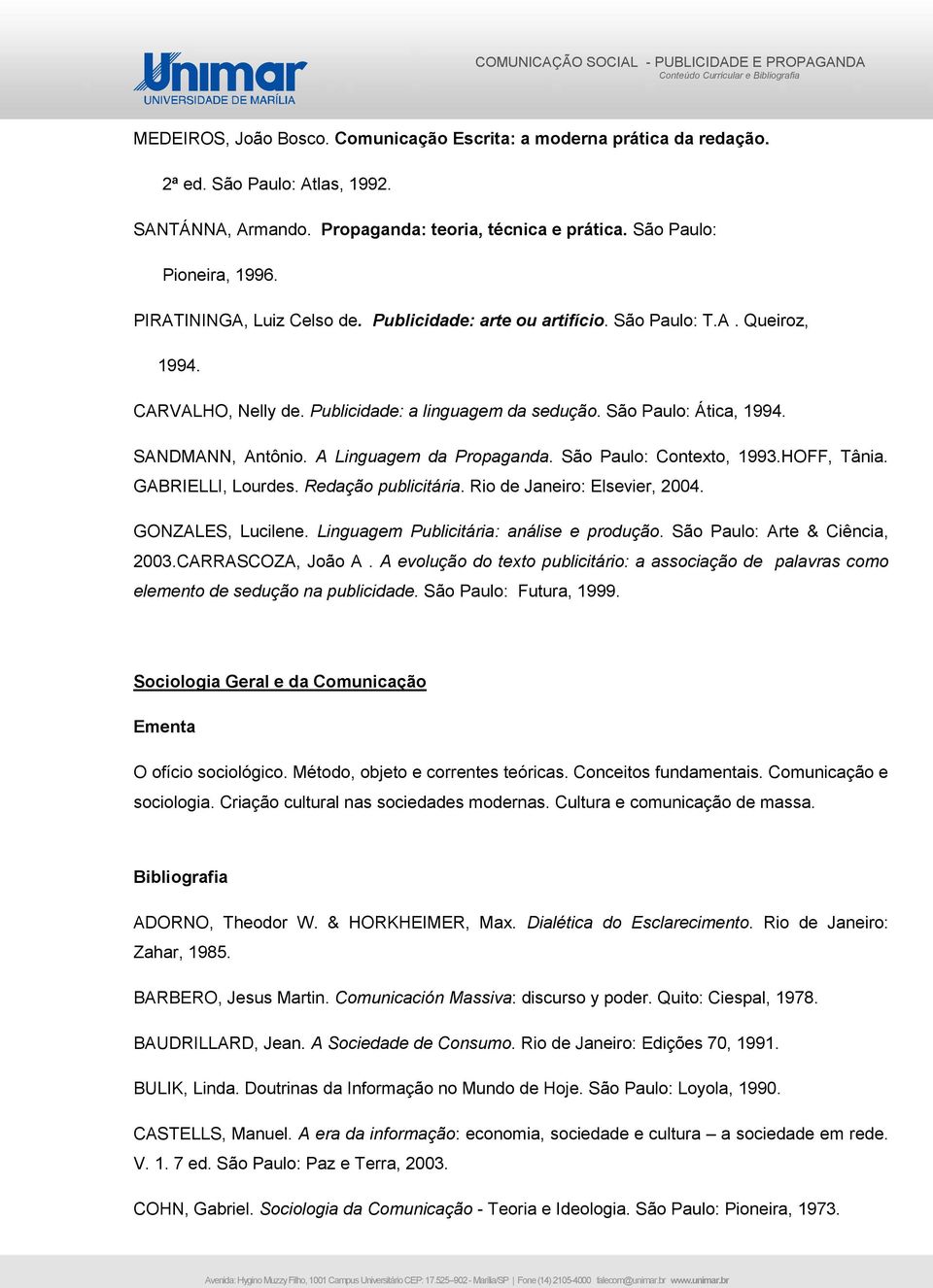 SANDMANN, Antônio. A Linguagem da Propaganda. São Paulo: Contexto, 1993.HOFF, Tânia. GABRIELLI, Lourdes. Redação publicitária. Rio de Janeiro: Elsevier, 2004. GONZALES, Lucilene.