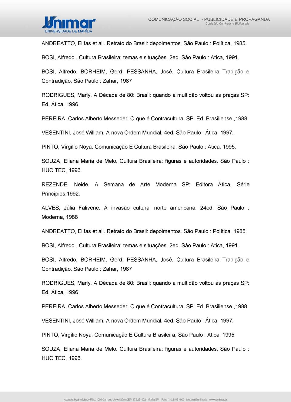 Ática, 1996 PEREIRA, Carlos Alberto Messeder. O que é Contracultura. SP: Ed. Brasiliense,1988 VESENTINI, José William. A nova Ordem Mundial. 4ed. São Paulo : Ática, 1997. PINTO, Vírgílio Noya.